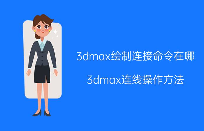 3dmax绘制连接命令在哪 3dmax连线操作方法？